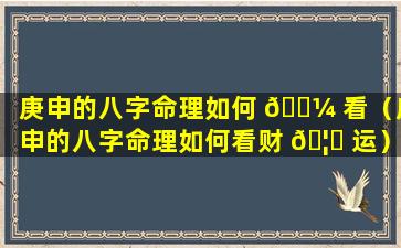 庚申的八字命理如何 🌼 看（庚申的八字命理如何看财 🦟 运）